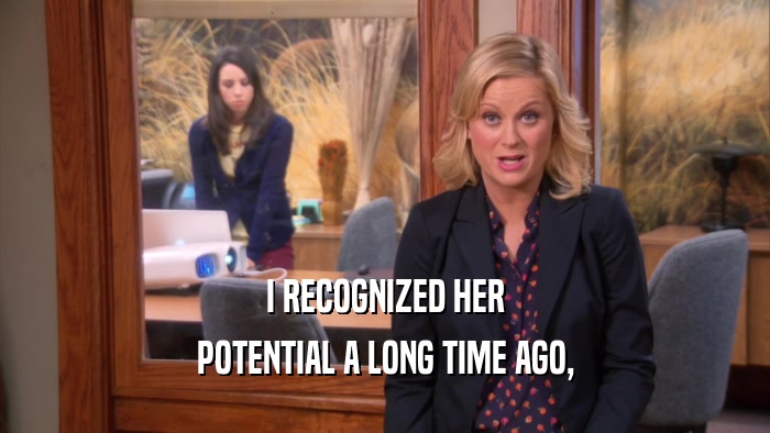 I RECOGNIZED HER POTENTIAL A LONG TIME AGO, 