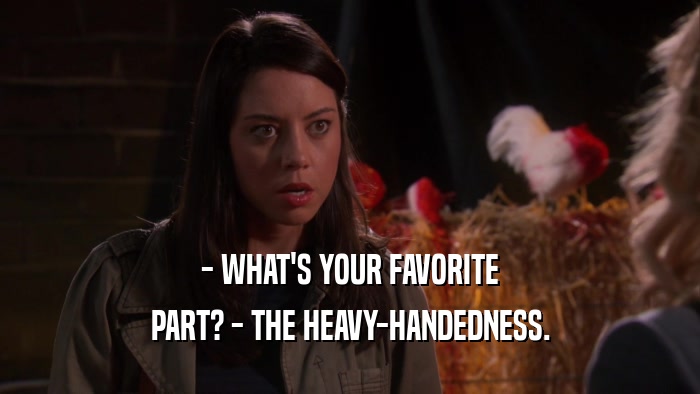 - WHAT'S YOUR FAVORITE PART? - THE HEAVY-HANDEDNESS. 