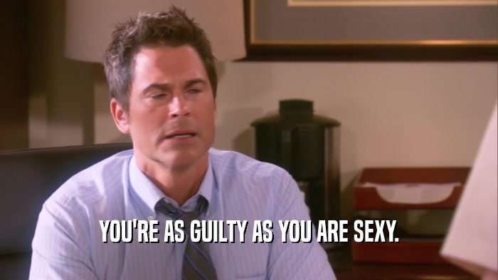 YOU'RE AS GUILTY AS YOU ARE SEXY.  
