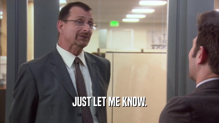 JUST LET ME KNOW.  