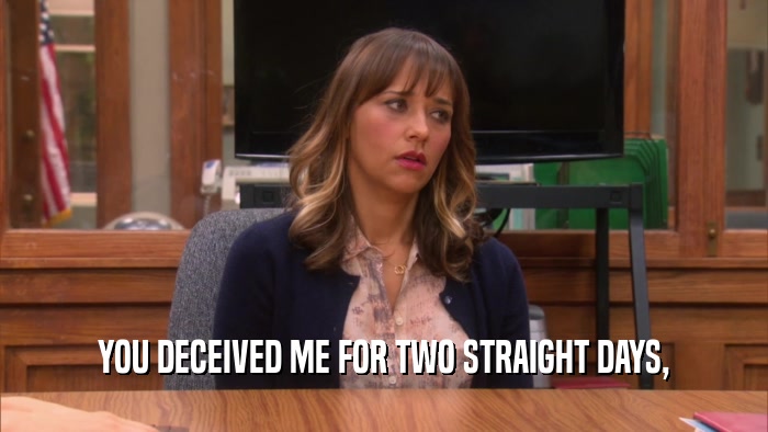 YOU DECEIVED ME FOR TWO STRAIGHT DAYS,  