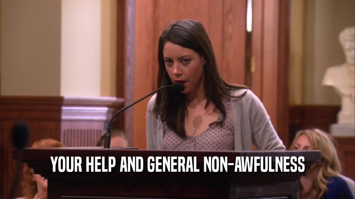 YOUR HELP AND GENERAL NON-AWFULNESS  