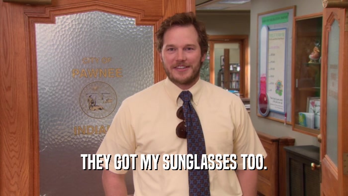 THEY GOT MY SUNGLASSES TOO.  
