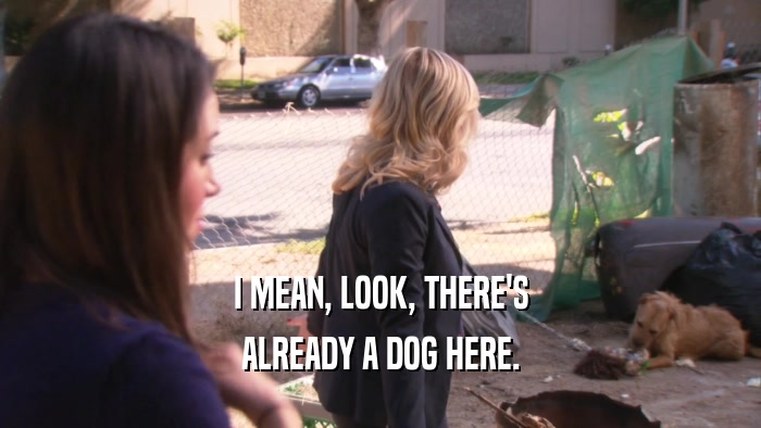 I MEAN, LOOK, THERE'S ALREADY A DOG HERE. 