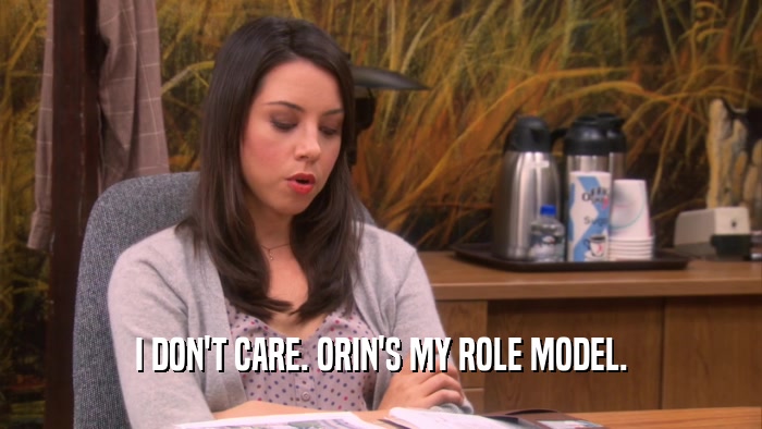 I DON'T CARE. ORIN'S MY ROLE MODEL.  