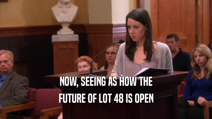 NOW, SEEING AS HOW THE FUTURE OF LOT 48 IS OPEN 
