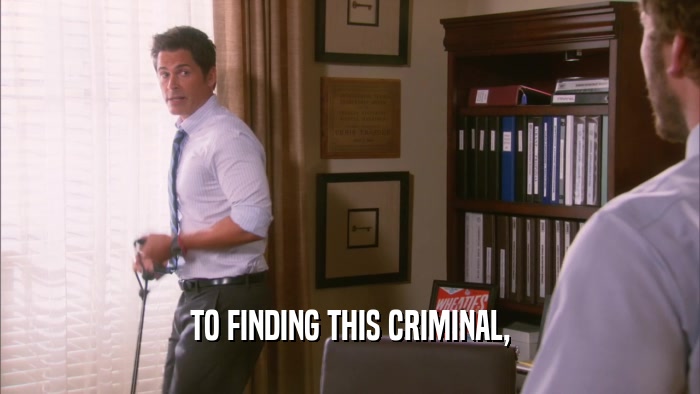 TO FINDING THIS CRIMINAL,  