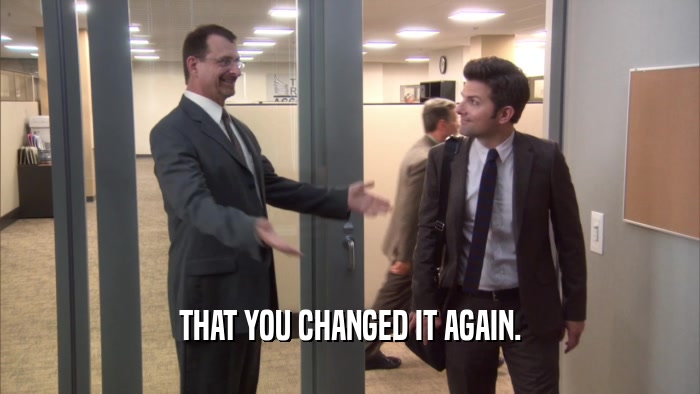 THAT YOU CHANGED IT AGAIN.  