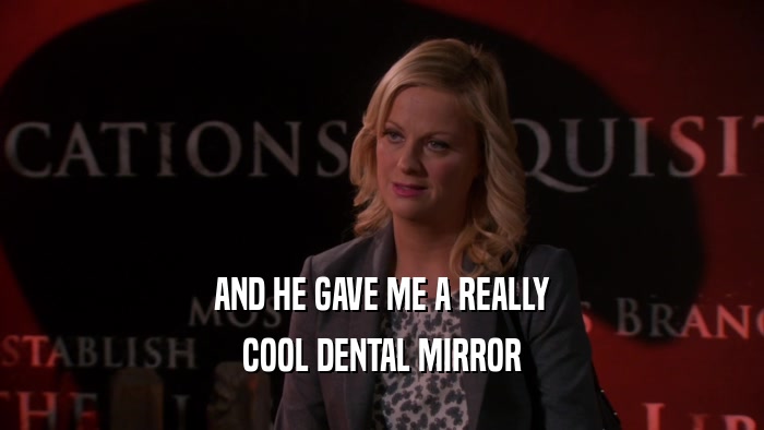 AND HE GAVE ME A REALLY COOL DENTAL MIRROR 
