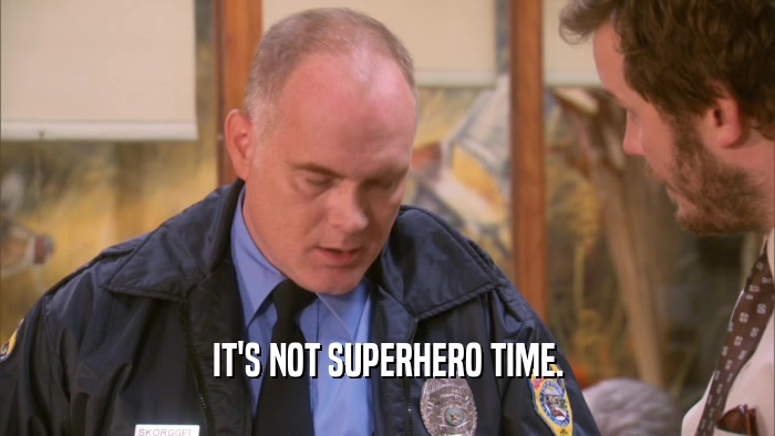 IT'S NOT SUPERHERO TIME.  