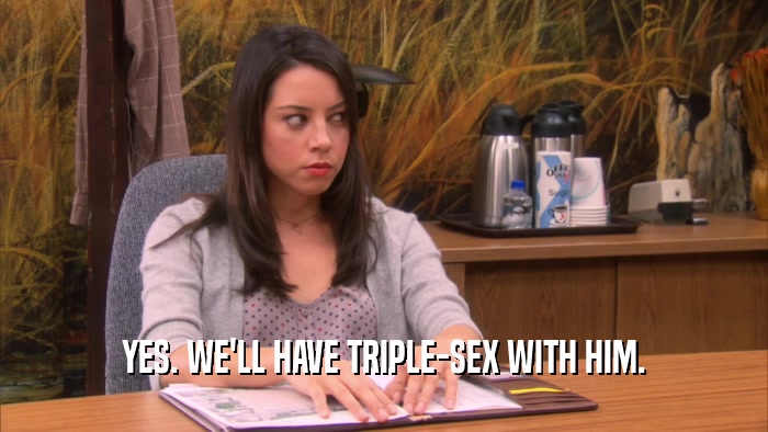 YES. WE'LL HAVE TRIPLE-SEX WITH HIM.  