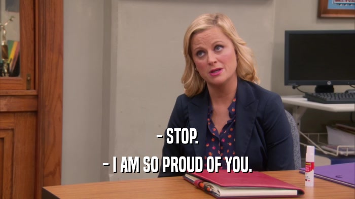 - STOP. - I AM SO PROUD OF YOU. 
