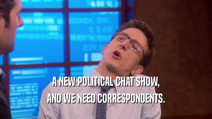 A NEW POLITICAL CHAT SHOW, AND WE NEED CORRESPONDENTS. 