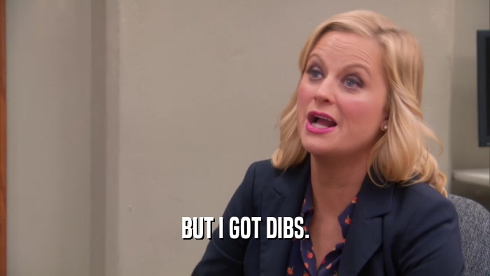 BUT I GOT DIBS.  