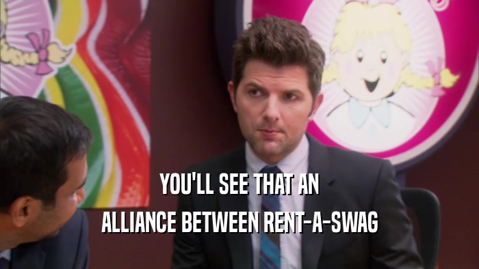 YOU'LL SEE THAT AN ALLIANCE BETWEEN RENT-A-SWAG 