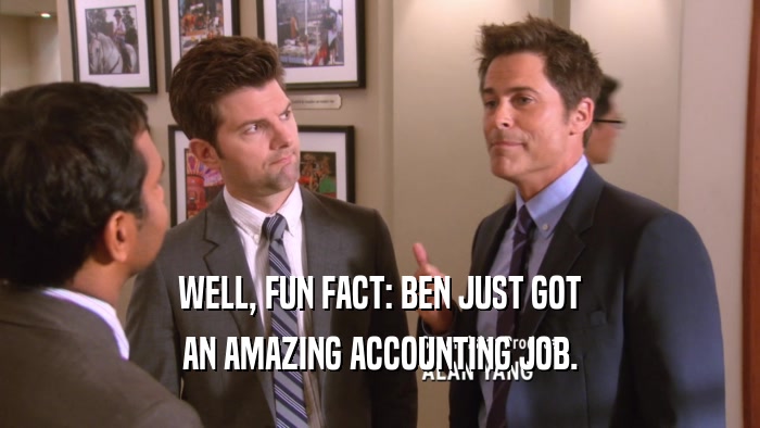 WELL, FUN FACT: BEN JUST GOT AN AMAZING ACCOUNTING JOB. 