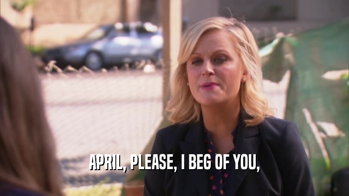 APRIL, PLEASE, I BEG OF YOU,  