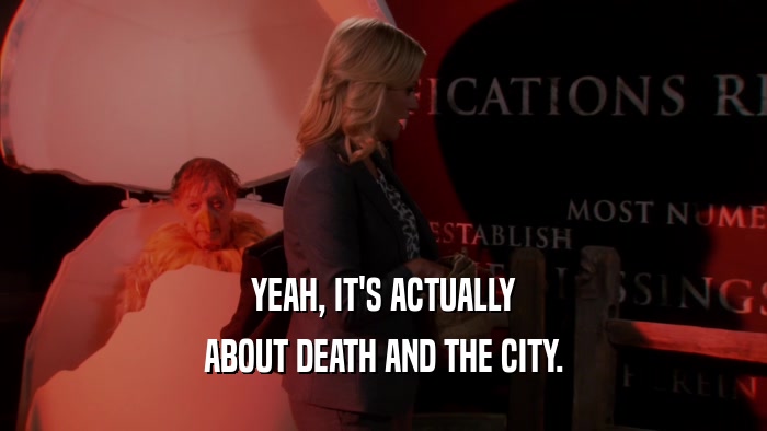 YEAH, IT'S ACTUALLY ABOUT DEATH AND THE CITY. 