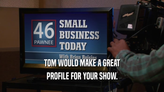 TOM WOULD MAKE A GREAT PROFILE FOR YOUR SHOW. 