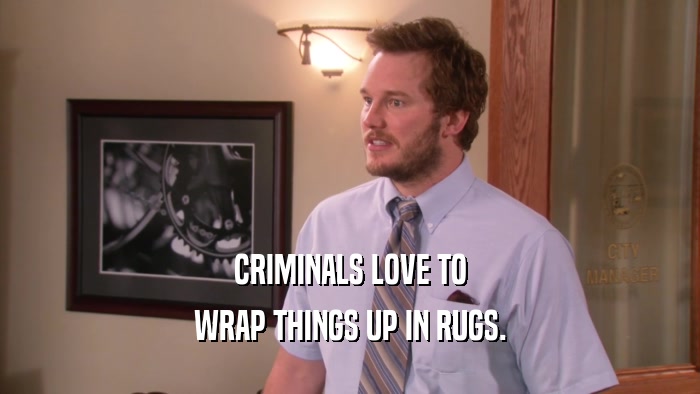 CRIMINALS LOVE TO WRAP THINGS UP IN RUGS. 