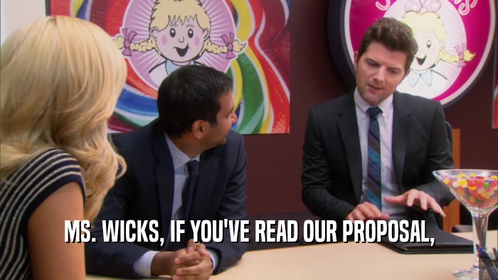 MS. WICKS, IF YOU'VE READ OUR PROPOSAL,  
