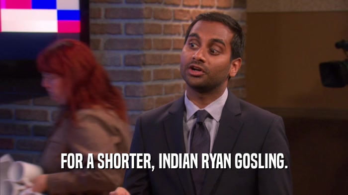 FOR A SHORTER, INDIAN RYAN GOSLING.  