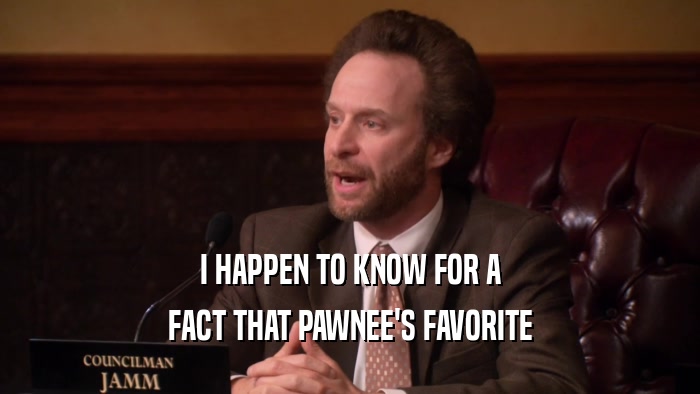 I HAPPEN TO KNOW FOR A FACT THAT PAWNEE'S FAVORITE 