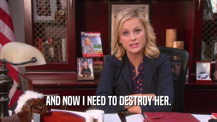 AND NOW I NEED TO DESTROY HER.  