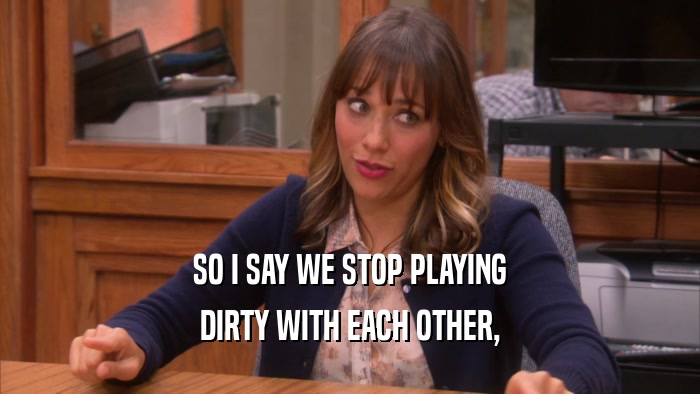 SO I SAY WE STOP PLAYING DIRTY WITH EACH OTHER, 