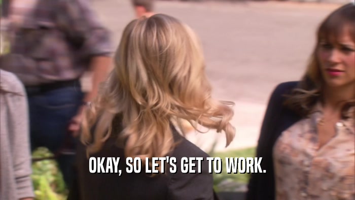 OKAY, SO LET'S GET TO WORK.  