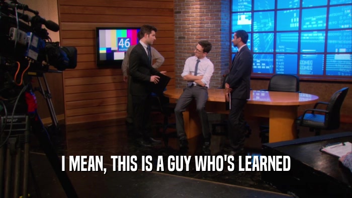 I MEAN, THIS IS A GUY WHO'S LEARNED  