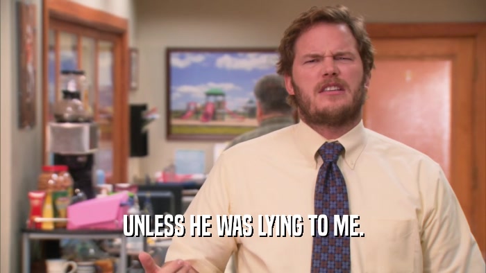 UNLESS HE WAS LYING TO ME.  