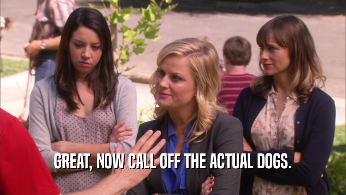 GREAT, NOW CALL OFF THE ACTUAL DOGS.  