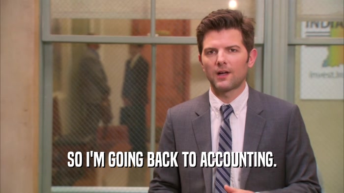 SO I'M GOING BACK TO ACCOUNTING.
  