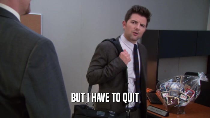 BUT I HAVE TO QUIT  
