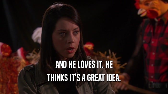 AND HE LOVES IT. HE THINKS IT'S A GREAT IDEA. 
