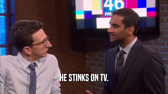 HE STINKS ON TV.  
