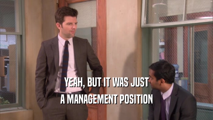 YEAH, BUT IT WAS JUST
 A MANAGEMENT POSITION
 