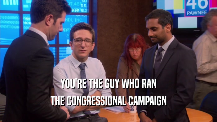 YOU'RE THE GUY WHO RAN THE CONGRESSIONAL CAMPAIGN 