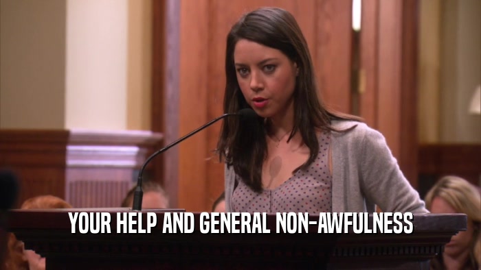 YOUR HELP AND GENERAL NON-AWFULNESS  