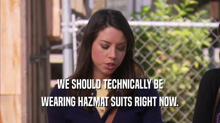 WE SHOULD TECHNICALLY BE WEARING HAZMAT SUITS RIGHT NOW. 