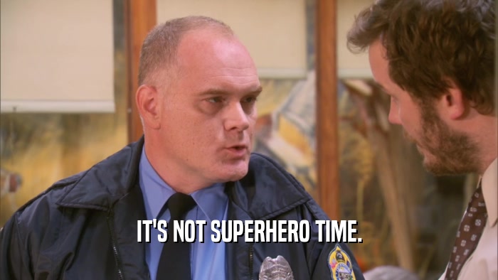 IT'S NOT SUPERHERO TIME.  