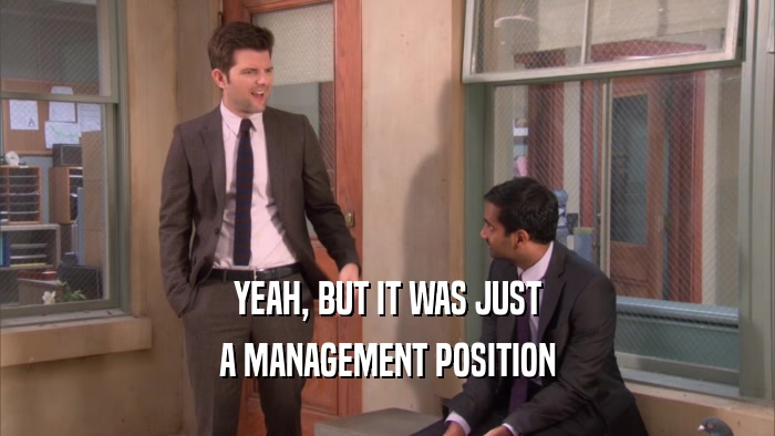 YEAH, BUT IT WAS JUST A MANAGEMENT POSITION 