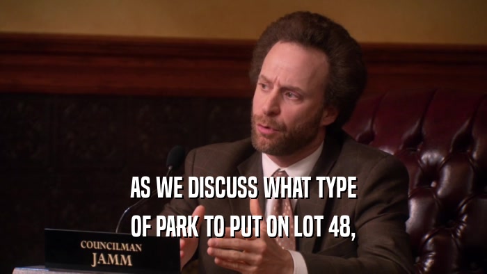 AS WE DISCUSS WHAT TYPE OF PARK TO PUT ON LOT 48, 