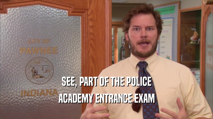 SEE, PART OF THE POLICE ACADEMY ENTRANCE EXAM 