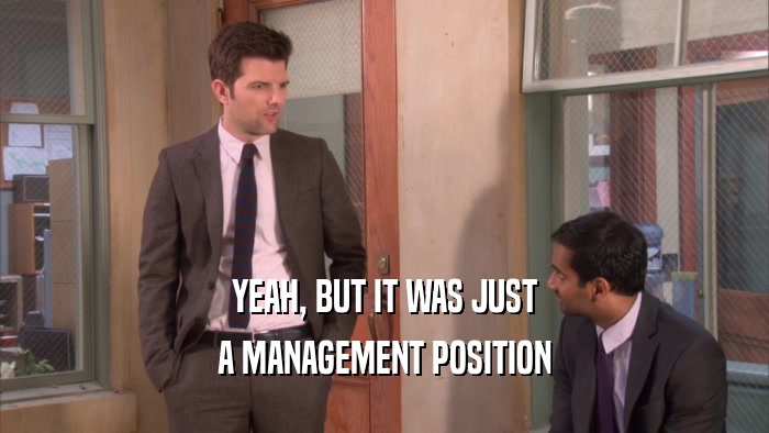 YEAH, BUT IT WAS JUST
 A MANAGEMENT POSITION
 