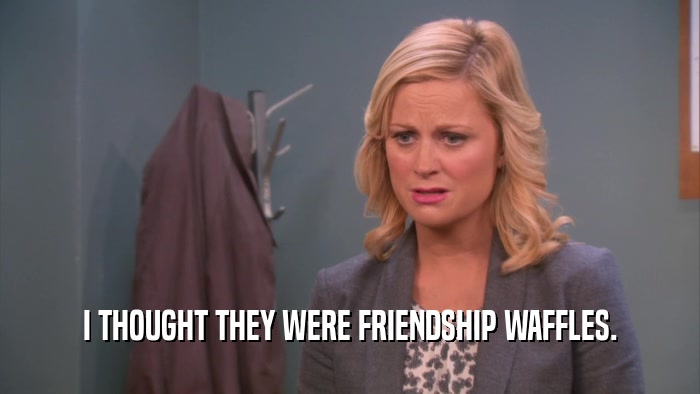 I THOUGHT THEY WERE FRIENDSHIP WAFFLES.  