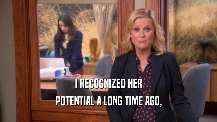 I RECOGNIZED HER POTENTIAL A LONG TIME AGO, 
