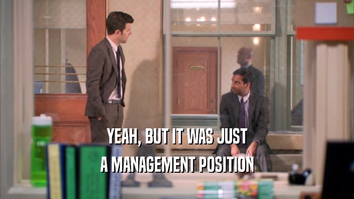 YEAH, BUT IT WAS JUST A MANAGEMENT POSITION 