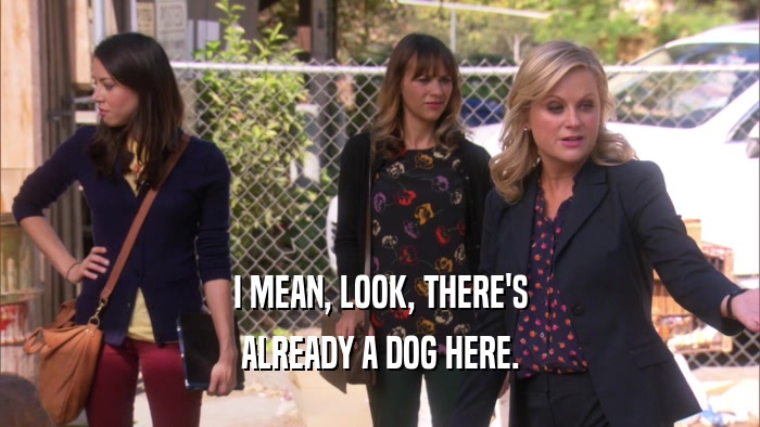 I MEAN, LOOK, THERE'S ALREADY A DOG HERE. 